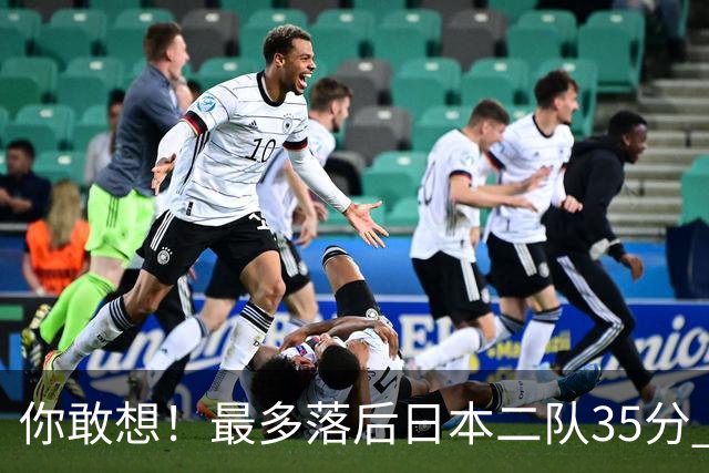 你敢想！最多落后日本二队35分 近10年男篮在干什么